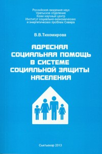 Тихомирова В.В. Адресная социальная помощь в системе социальной защиты населения. Сыктывкар, 2013. 138 с. (Коми научный центр УрО РАН)